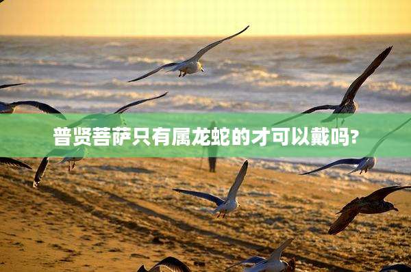 普贤菩萨只有属龙蛇的才可以戴吗?