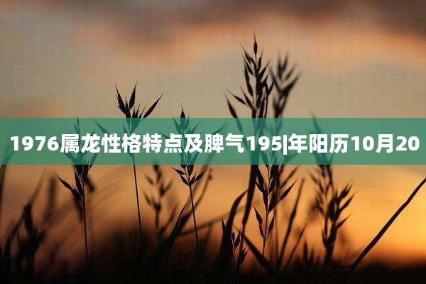 1976属龙性格特点及脾气195|年阳历10月20