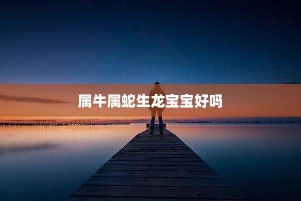 属牛属蛇生龙宝宝好吗