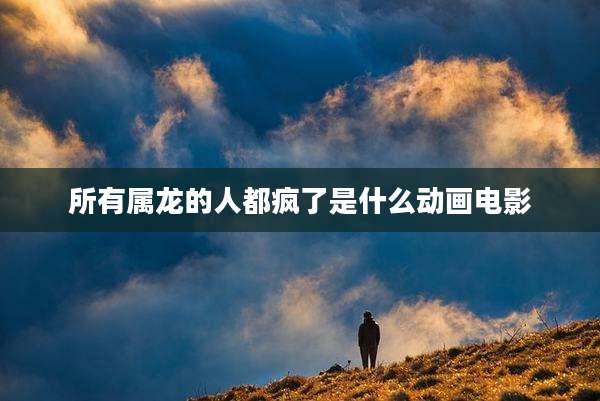 所有属龙的人都疯了是什么动画电影