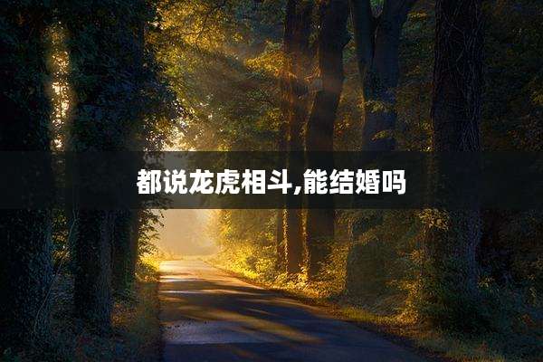 都说龙虎相斗,能结婚吗