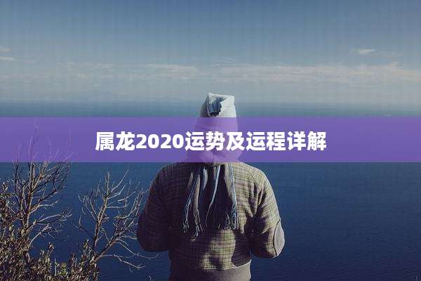 属龙2020运势及运程详解