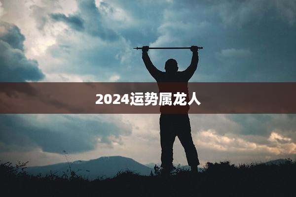 2024运势属龙人