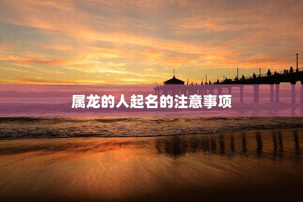 属龙的人起名的注意事项