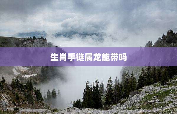 生肖手链属龙能带吗