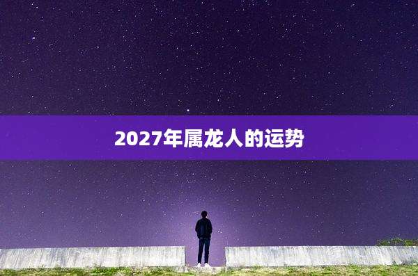2027年属龙人的运势