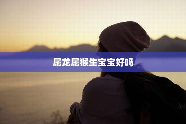 属龙属猴生宝宝好吗