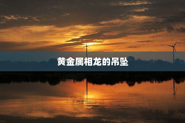 黄金属相龙的吊坠