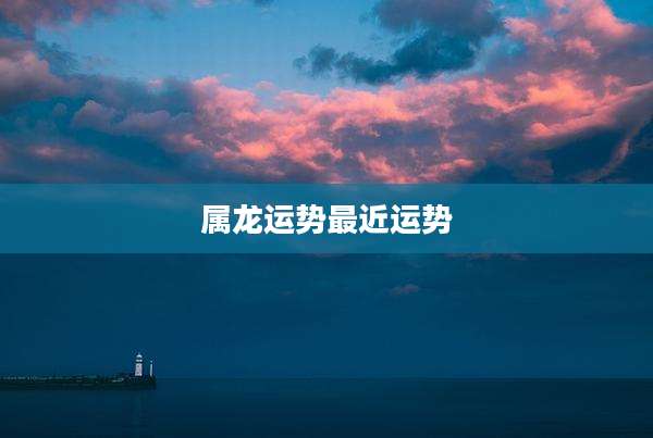 属龙运势最近运势