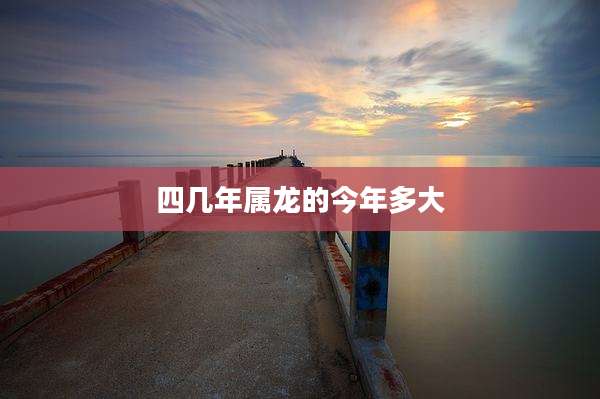 四几年属龙的今年多大