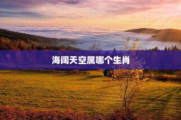 海阔天空属哪个生肖