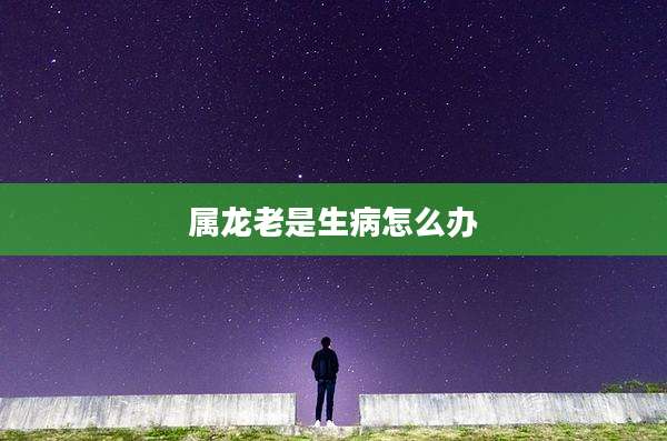 属龙老是生病怎么办