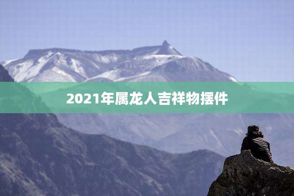 2021年属龙人吉祥物摆件