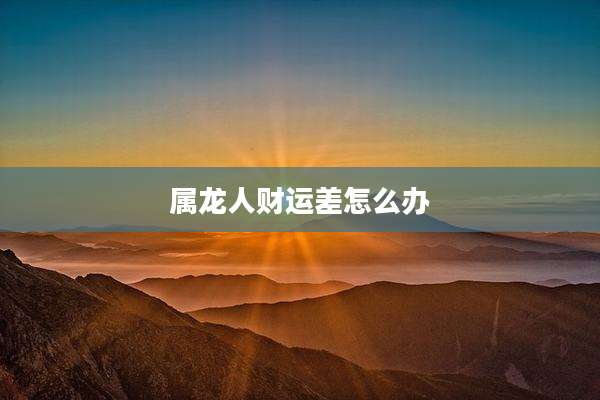 属龙人财运差怎么办