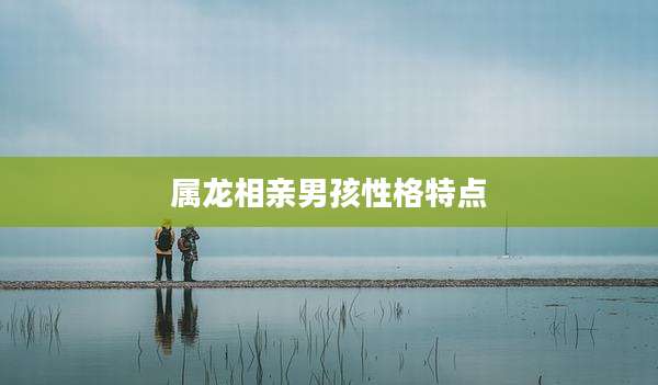 属龙相亲男孩性格特点