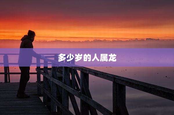 多少岁的人属龙