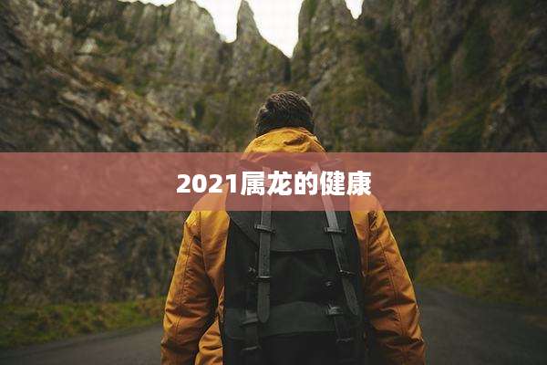 2021属龙的健康