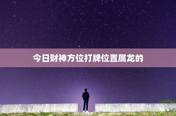 今日财神方位打牌位置属龙的
