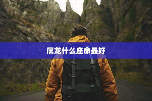 属龙什么座命最好