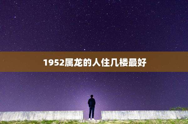1952属龙的人住几楼最好