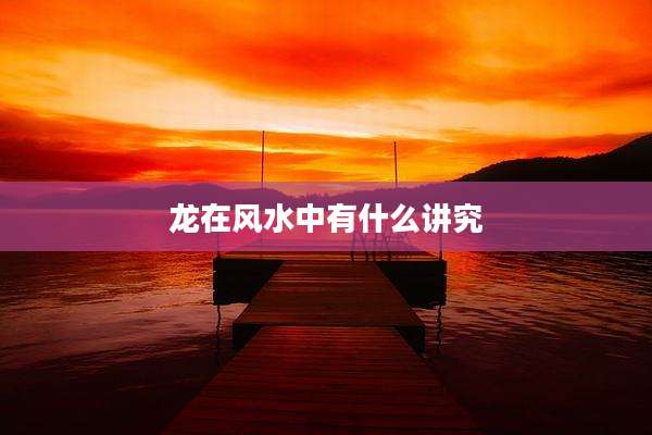 龙在风水中有什么讲究