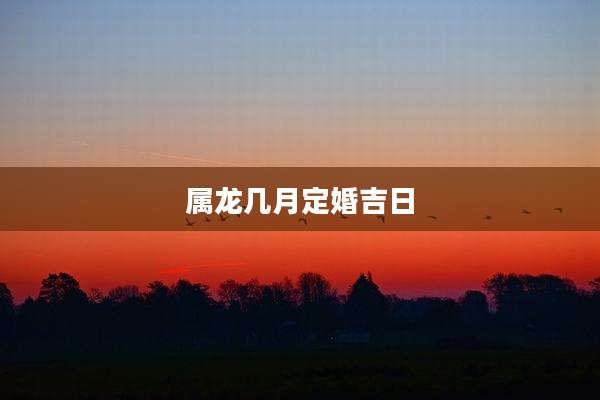 属龙几月定婚吉日