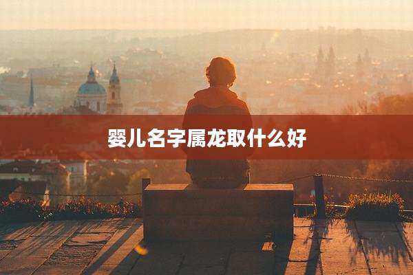 婴儿名字属龙取什么好