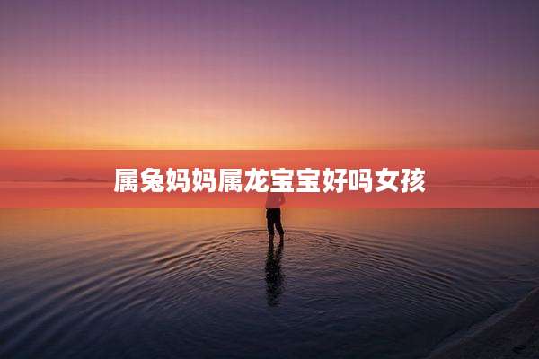 属兔妈妈属龙宝宝好吗女孩