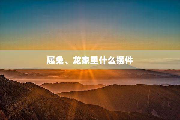 属兔、龙家里什么摆件