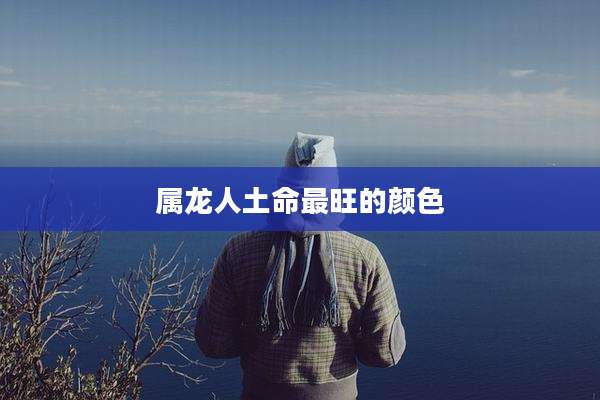 属龙人土命最旺的颜色