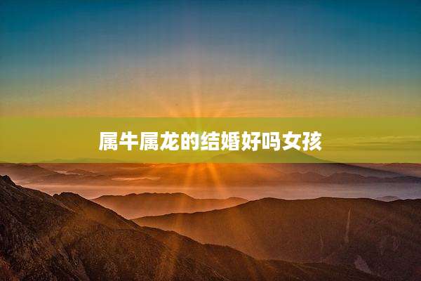 属牛属龙的结婚好吗女孩