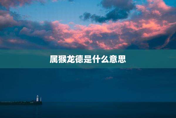 属猴龙德是什么意思