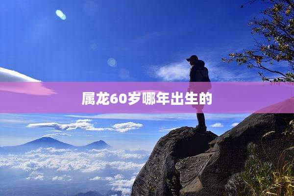 属龙60岁哪年出生的