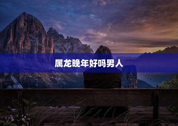 属龙晚年好吗男人