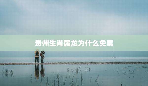 贵州生肖属龙为什么免票