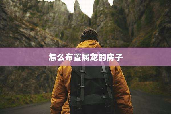 怎么布置属龙的房子