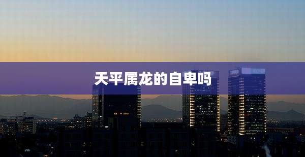 天平属龙的自卑吗