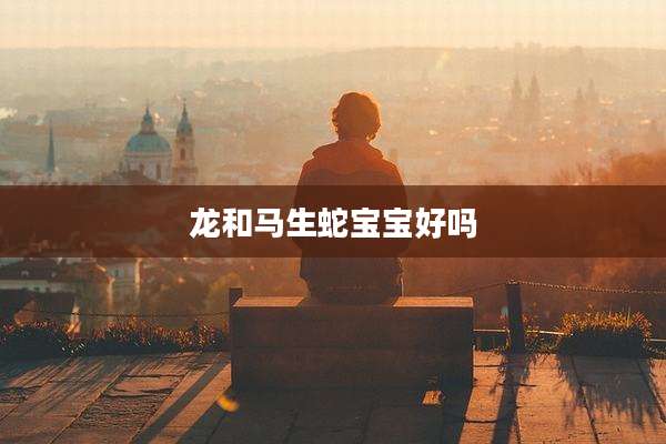 龙和马生蛇宝宝好吗