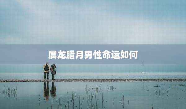 属龙腊月男性命运如何