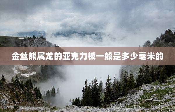 金丝熊属龙的亚克力板一般是多少毫米的