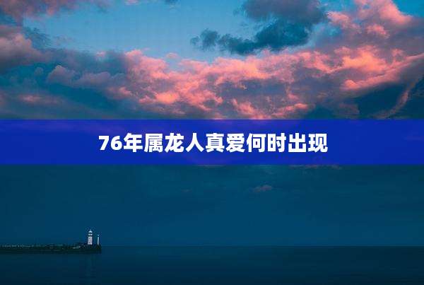 76年属龙人真爱何时出现