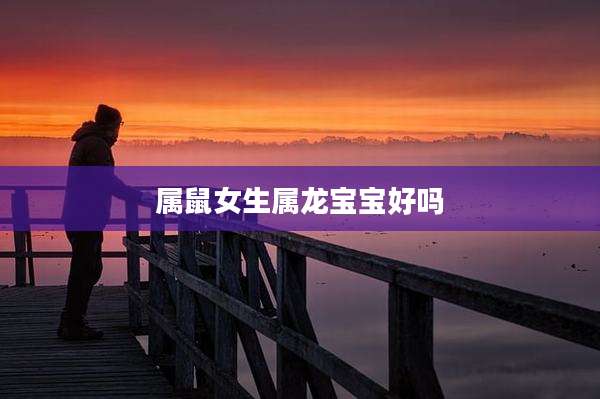 属鼠女生属龙宝宝好吗