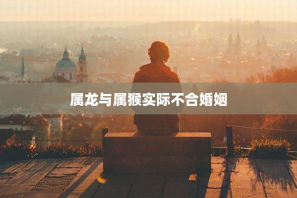 属龙与属猴实际不合婚姻