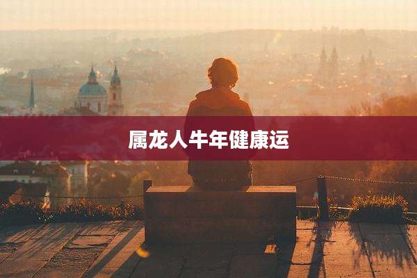 属龙人牛年健康运