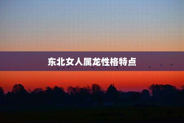 东北女人属龙性格特点