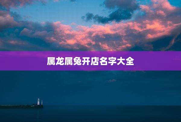 属龙属兔开店名字大全