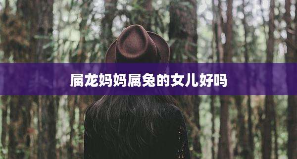 属龙妈妈属兔的女儿好吗