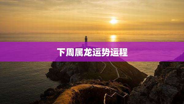 下周属龙运势运程