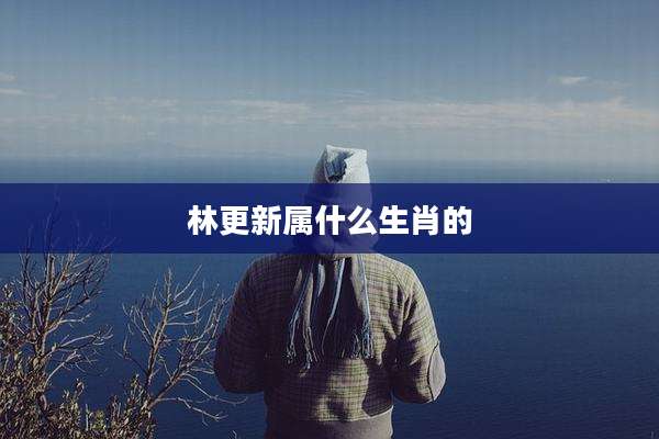 林更新属什么生肖的