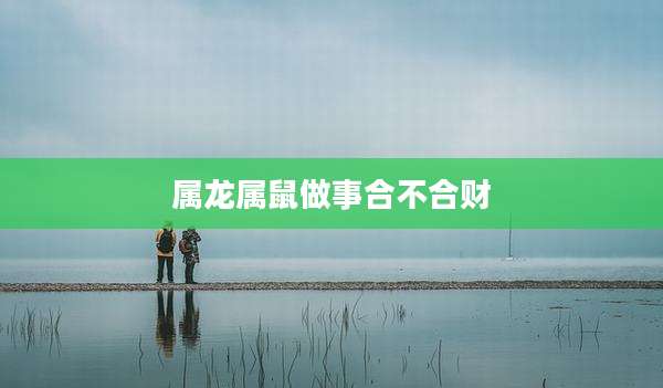 属龙属鼠做事合不合财